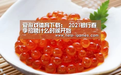 爱游戏体育下载:
2021银行春季招聘什么时候开始(图2) 爱游戏官网