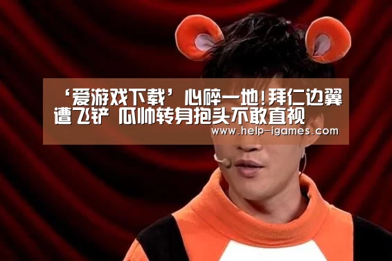 ‘爱游戏下载’心碎一地!拜仁边翼遭飞铲 瓜帅转身抱头不敢直视(图3) 爱游戏官网