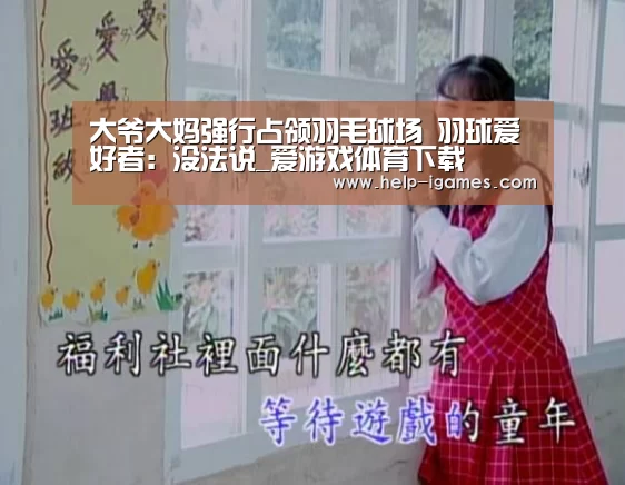 大爷大妈强行占领羽毛球场 羽球爱好者:没法说_爱游戏体育下载(图1) 体育赛事直播