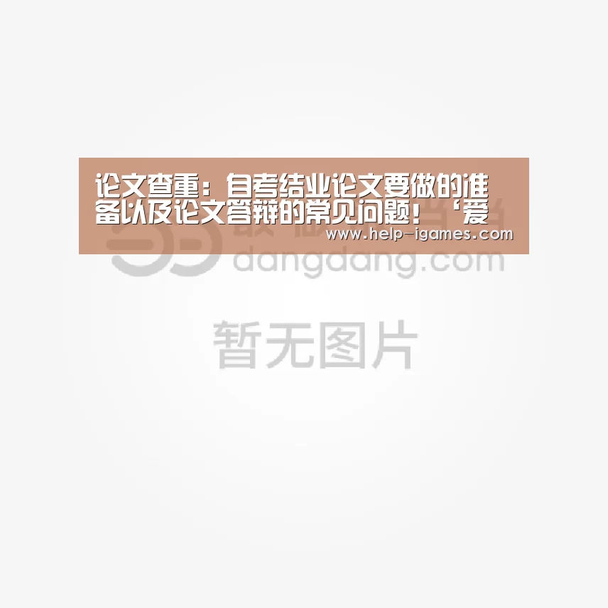 论文查重:自考结业论文要做的准备以及论文答辩的常见问题!‘爱游戏体育下载’(图3) 爱游戏官网