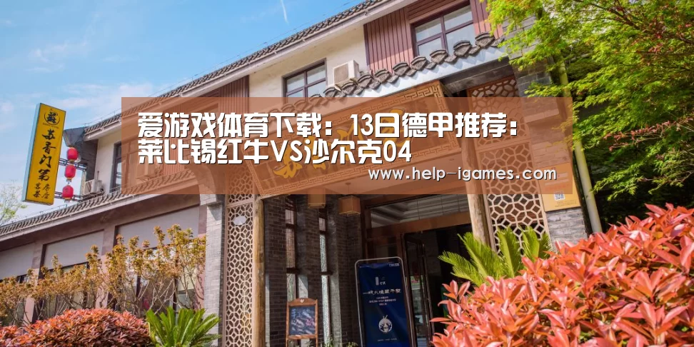 爱游戏体育下载:13日德甲推荐:莱比锡红牛VS沙尔克04(图4) 爱游戏体育下载