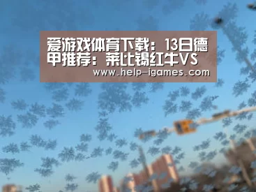 爱游戏体育下载:13日德甲推荐:莱比锡红牛VS沙尔克04(图1) 爱游戏官网